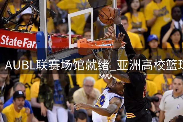 AUBL联赛场馆就绪 亚洲高校篮球新锐蓄势待发